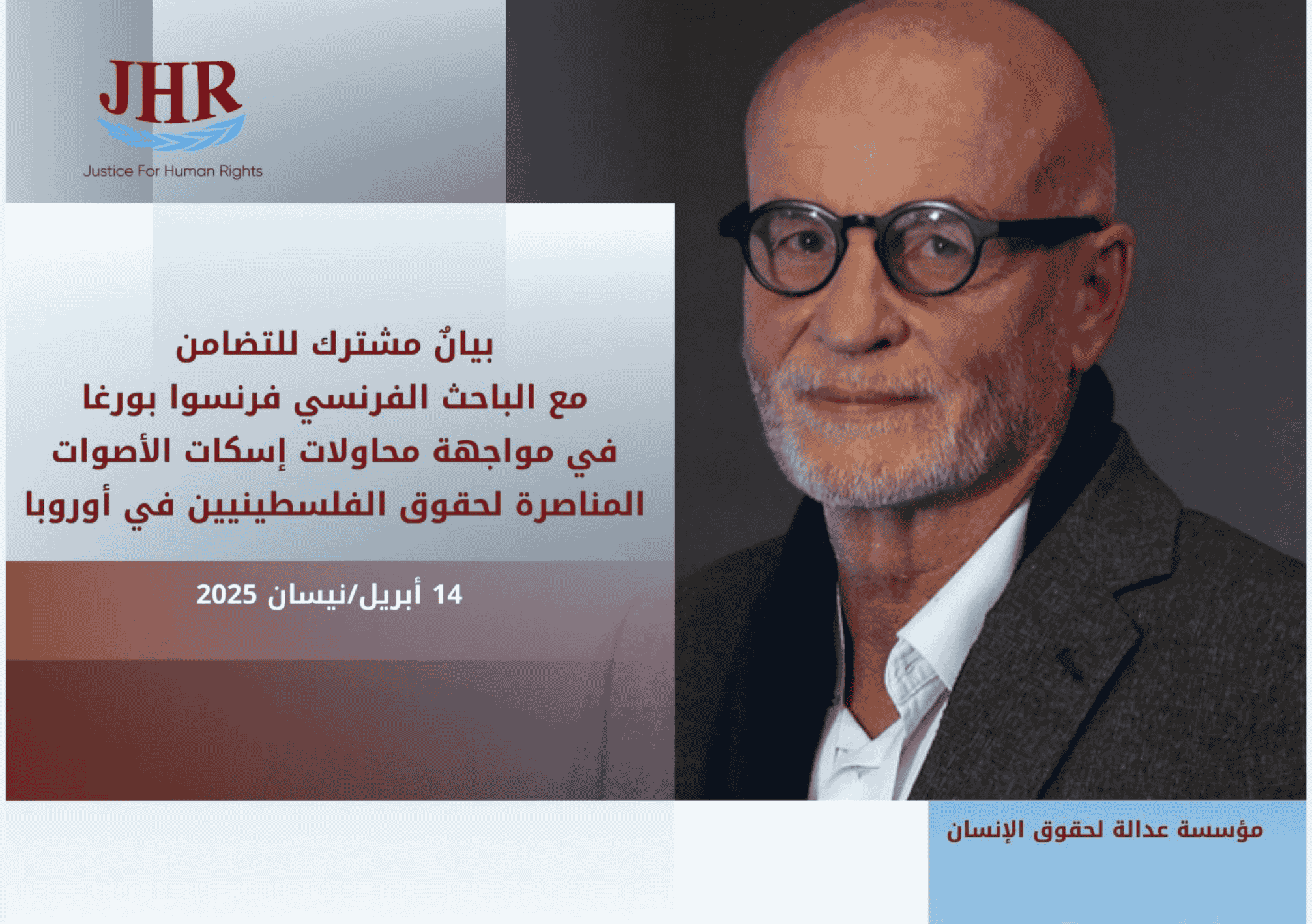 تصميم رسمي صادر عن ممظمة عدالة لحقوق الإنسان (JHR) يتضمن بيانًا مشتركًا للتضامن مع الباحث الفرنسي فرنسوا بورغا في مواجهة محاولات إسكات الأصوات المناصرة لحقوق الفلسطينيين في أوروبا، بتاريخ 14 أبريل/نيسان 2025.